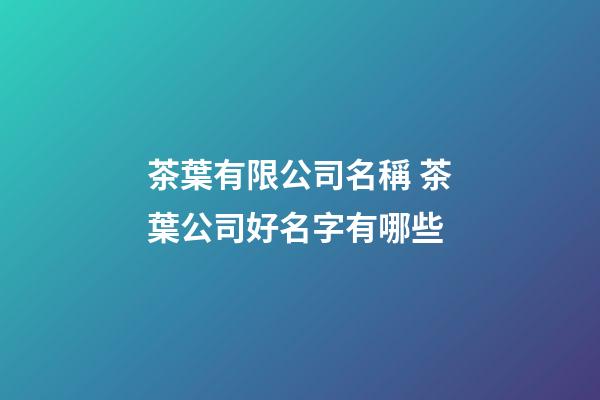 茶葉有限公司名稱 茶葉公司好名字有哪些-第1張-公司起名-玄機派